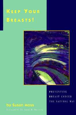 Keep Your Breasts!: Preventing Breast Cancer the Natural Way - Moss, Susan, Pro, and Privitera, James R, M.D. (Foreword by)