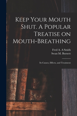 Keep Your Mouth Shut. A Popular Treatise on Mouth-breathing: Its Causes, Effects, and Treatment - Smith, Fred A a (Creator), and Burnett, Swan M (Swan Moses) 1847-1 (Creator)