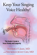 Keep Your Singing Voice Healthy!: The Doctor's Guide to Vocal Vitality and Longevity