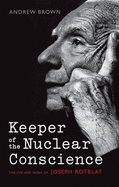 Keeper of the Nuclear Conscience: The life and work of Joseph Rotblat