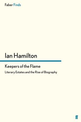 Keepers of the Flame: Literary Estates and the Rise of Biography - Hamilton, Ian