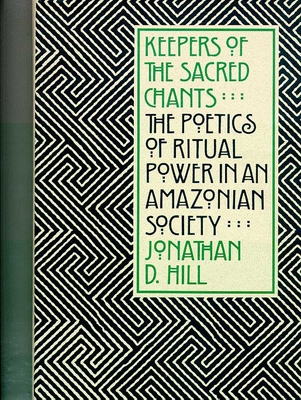 Keepers of the Sacred Chants: The Poetics of Ritual Power in an Amazonian Society - Hill, Jonathan D