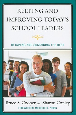 Keeping and Improving Today's School Leaders: Retaining and Sustaining the Best - Cooper, Bruce S., and Conley, Sharon, and Christensen, Margaret (Contributions by)
