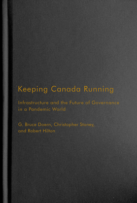 Keeping Canada Running: Infrastructure and the Future of Governance in a Pandemic World Volume 3 - Doern, G Bruce, and Stoney, Christopher, and Hilton, Robert