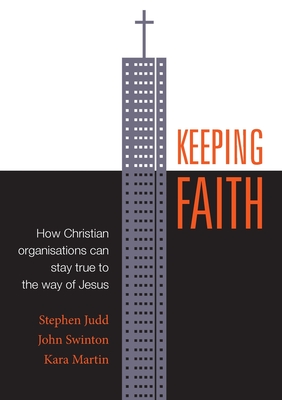 Keeping Faith: How Christian Organisations Can Stay True to the Way of Jesus - Judd, Stephen, and Swinton, John, and Martin, Kara