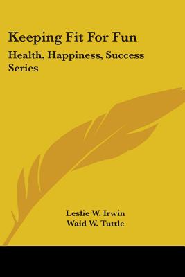 Keeping Fit for Fun: Health, Happiness, Success Series - Irwin, Leslie W, and Tuttle, Waid W, and De Kelver, Caroline