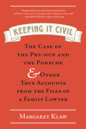 Keeping It Civil: The Case of the Pre-Nup and the Porsche & Other True Accounts from the Files of a Family Lawyer