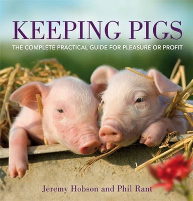 Keeping Pigs: The Complete Practical Guide for Pleasure or Profit - Hobson, Jeremy, and Rant, Phil