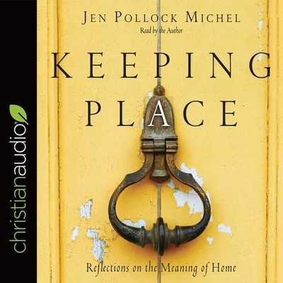 Keeping Place: Reflections on the Meaning of Home - Pollock Michel, Jen (Read by), and Michel, Jen Pollack (Read by)