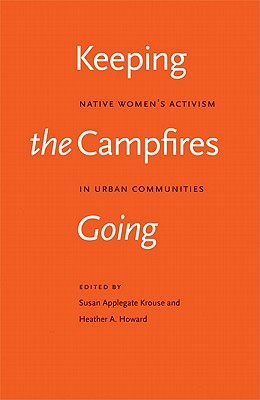 Keeping the Campfires Going: Native Women's Activism in Urban Communities - Krouse, Susan Applegate (Editor), and Howard-Bobiwash, Heather A (Editor)