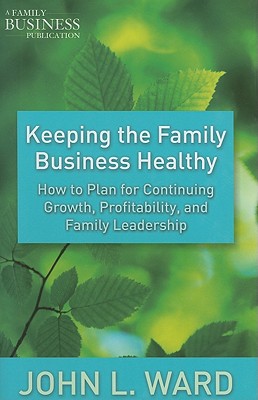 Keeping the Family Business Healthy: How to Plan for Continuing Growth, Profitability, and Family Leadership - Ward, J