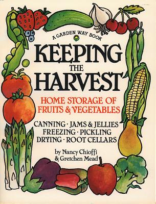 Keeping the Harvest: Discover the Homegrown Goodness of Putting Up Your Own Fruits, Vegetables & Herbs - Chioffi, Nancy, and Mead, Gretchen