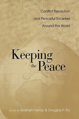 Keeping the Peace: Conflict Resolution and Peaceful Societies Around the World - Kemp, Graham (Editor), and Fry, Douglas P (Editor)