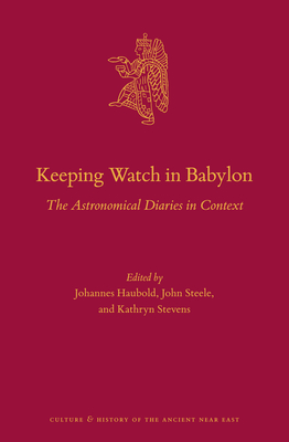 Keeping Watch in Babylon: The Astronomical Diaries in Context - Haubold, Johannes (Editor), and Steele, John (Editor), and Stevens, Kathryn (Editor)