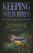 Keeping Wild Birds in Your Yard Year-Round: A Home Gardener's Guide