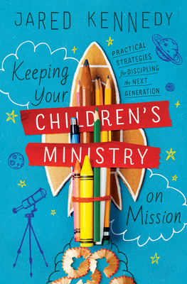 Keeping Your Children's Ministry on Mission: Practical Strategies for Discipling the Next Generation - Kennedy, Jared