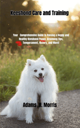 Keeshond Care and Training: Your Comprehensive Guide to Raising a Happy and Healthy Keeshond Puppy, Grooming Tips, Temperament, History, and More!