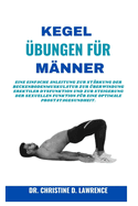 Kegel-?bungen F?r M?nner: Eine einfache Anleitung zur St?rkung der Beckenbodenmuskulatur zur ?berwindung erektiler Dysfunktion und zur Steigerung der sexuellen Funktion f?r eine optimale Prostatagesun