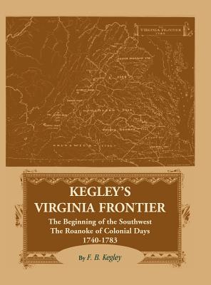 Kegley's Virginia Frontier: The Beginning of the Southwest, The Roanoke of Colonial Days 1740-1783 - Kegley, F B