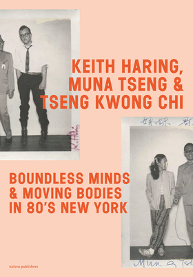 Keith Haring, Muna Tseng and Tseng Kwong Chi: Boundless Minds & Moving Bodies in 80s New York - Haring, Keith, and Tseng, Muna, and Kwon, Tseng