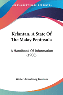 Kelantan, A State Of The Malay Peninsula: A Handbook Of Information (1908)