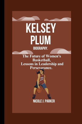 Kelsey Plum Biography.: The Future of Women's Basketball, Lessons in Leadership and Perseverance - J Parker, Nicole