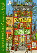 Ken Druse's New York City Gardener: A How-To and Source Book for Gardening in the Big Apple