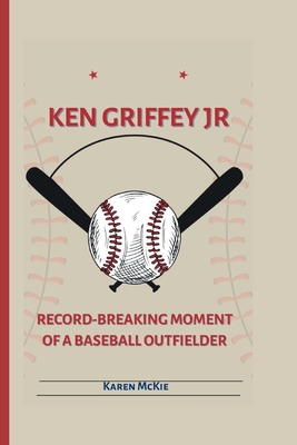 Ken Griffey Jr: Record-Breaking Moment of a Baseball Outfielder - McKie, Karen
