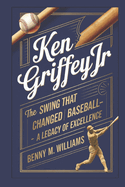 Ken Griffey Jr: The Swing That Changed Baseball-A Legacy of Excellence