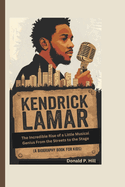 Kendrick Lamar: The Incredible Rise of a Little Musical Genius From the Streets to the Stage (A Biography Book For Kids)