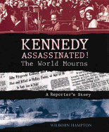 Kennedy Assassinated! the World Mourns: A Reporter's Story