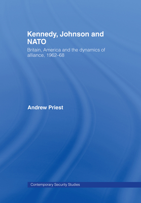 Kennedy, Johnson and NATO: Britain, America and the Dynamics of Alliance, 1962-68 - Priest, Andrew