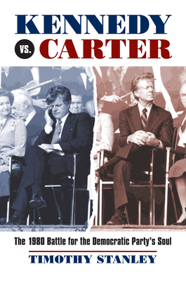 Kennedy vs. Carter: The 1980 Battle for the Democratic Party's Soul - Stanley, Timothy