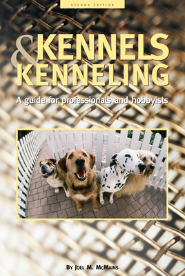 Kennels and Kenneling: A Guide for Hobbyists and Professionals - McMains, Joel M