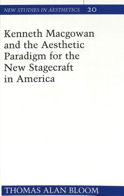 Kenneth Macgowan and the Aesthetic Paradigm for the New Stagecraft in America - Ginsberg, Robert (Editor), and Bloom, Thomas A