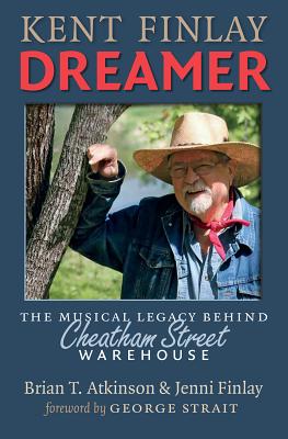 Kent Finlay, Dreamer: The Musical Legacy Behind Cheatham Street Warehouse - Atkinson, Brian T, and Finlay, Jenni, and Strait, George (Foreword by)