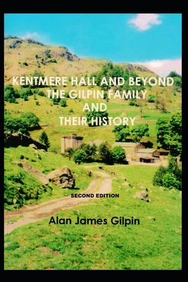 Kentmere Hall and Beyond, the Gilpin Family and Their History - Gilpin, Alan James