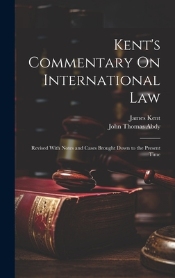 Kent's Commentary on International Law: Revised with Notes and Cases Brought Down to the Present Time - Abdy, John Thomas, and Kent, James