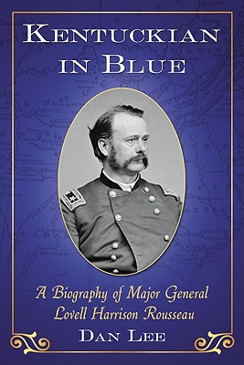 Kentuckian in Blue: A Biography of Major General Lovell Harrison Rousseau - Lee, Dan