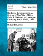 Kentucky Jurisprudence. a History of the Trial of Miss Delia A. Webster. at Lexington, Kentucky, Dec'r 17-21, 1844