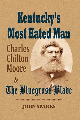 Kentucky's Most Hated Man: Charles Chilton Moore and the Bluegrass Blade - Sparks, John