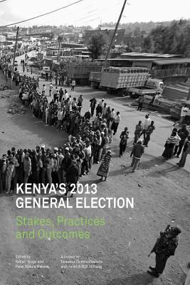 Kenya's 2013 General Election: Stakes, Practices and Outcome - Njogu, Kimani, Professor (Editor), and Wekesa, Wafula (Editor)