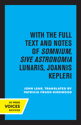 Kepler's Dream: With the Full Text and Notes of Somnium, Sive Astronomia Lunaris, Joannis Kepleri - Lear, John, and Kirkwood, Patricia Frueh (Translated by)
