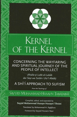 Kernel of the Kernel: Concerning the Wayfaring and Spiritual Journey of the People of Intellect (Ris la-Yi Lubb Al-Lub b Dar Sayr Wa Sul k-I Ulu'l Alb b) a Shi i Approach to Sufism -  ab  ab ' , Sayyid Mu ammad  usayn, and Tihr n , Sayyid Mu ammad  usayn  usayn  (Compiled by), and Faghfoory, Mohammad H...