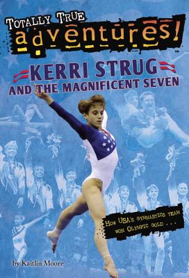 Kerri Strug and the Magnificent Seven (Totally True Adventures): How Usa's Gymnastics Team Won Olympic Gold - Moore, Kaitlin