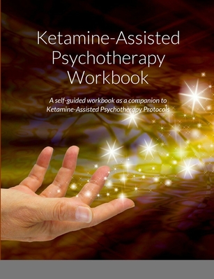 Ketamine-Assisted Psychotherapy Workbook: A self-guided workbook as a companion to Ketamine-Assisted Psychotherapy Protocols - Whisler, Anna, and White, Rachel, and Hunt, Robin