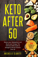 Keto After 50: Restart Your Metabolism and Boost Your Energy; The Ultimate 2020 Guide to Ketogenic Diet for Seniors Over 50 - Lose Weight and Cut Cholesterol in a Healthy Way -