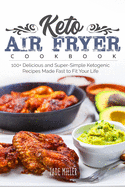 Keto Air Fryer Cookbook: 100+ Delicious and Super-Simple Ketogenic Recipes Made Fast to Fit Your Life