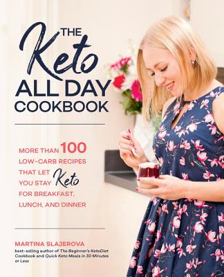 Keto All Day Cookbook: More Than 100 Low-Carb Recipes That Let You Stay Keto for Breakfast, Lunch, and Dinner - Slajerova, Martina