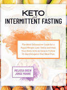 Keto and Intermittent Fasting: The Most Exhaustive Guide for a Rapid Weight Loss. Detox and Heal Your Body With an Easy to Follow 30-day Ketogenic Diet Meal Plan